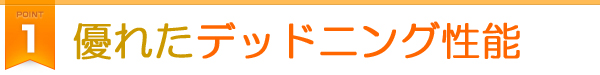 point1:優れたデッドニング性能